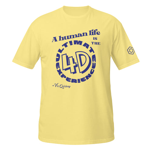 Cornsilk T-shirt depicting the following quote from Vic Quicksey: A human life is the ultimate 4D experience. The words ultimate experience are encircling ‘4D’ in a large font.