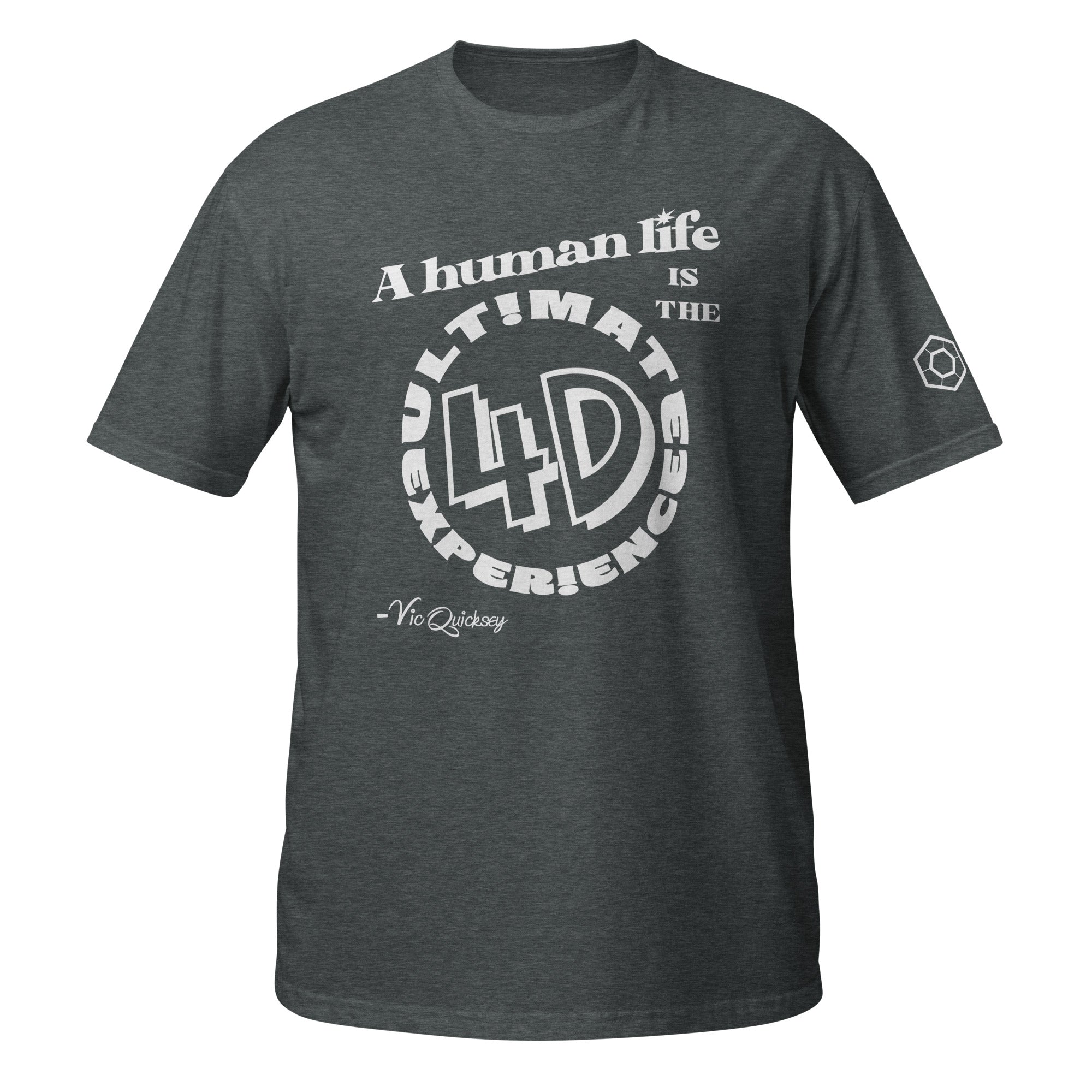 Dark Heather T-shirt depicting the following quote from Vic Quicksey: A human life is the ultimate 4D experience. The words ultimate experience are encircling ‘4D’ in a large font.