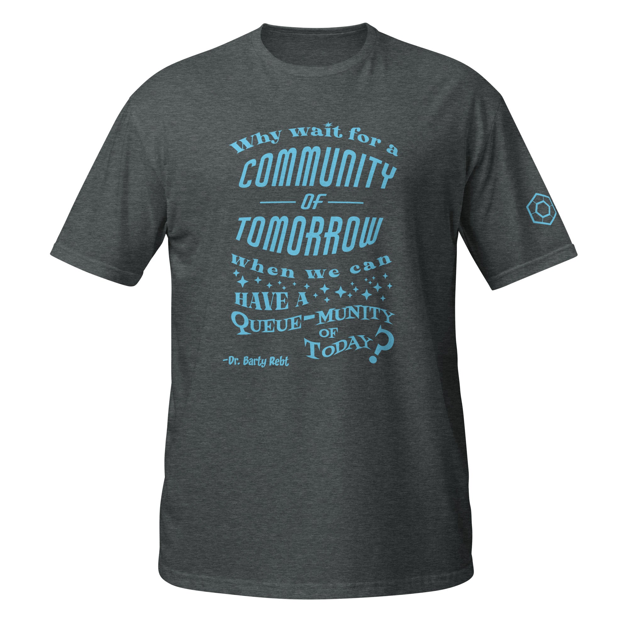 Dark heather t-shirt with the phrase ‘Why wait for a community of tomorrow when we can have a queue-munity of today?'